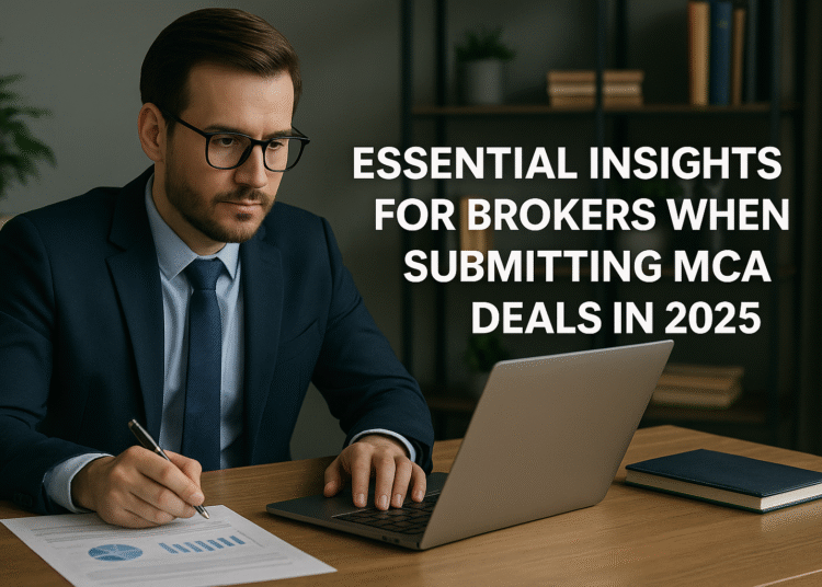 Essential Insights for Brokers When Submitting MCA Deals in 2025